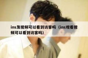 ins发视频可以看到访客吗（ins观看视频可以看到访客吗）