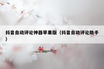 抖音自动评论神器苹果版（抖音自动评论助手）