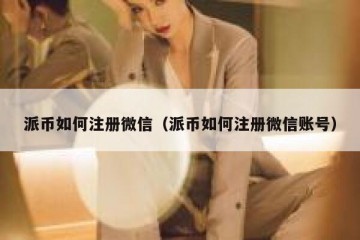 派币如何注册微信（派币如何注册微信账号）