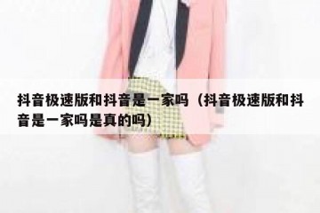 抖音极速版和抖音是一家吗（抖音极速版和抖音是一家吗是真的吗）