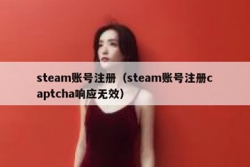 steam账号注册（steam账号注册captcha响应无效）