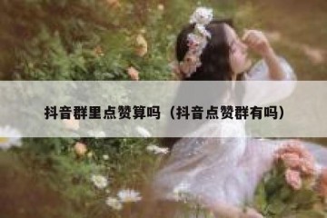 抖音群里点赞算吗（抖音点赞群有吗）