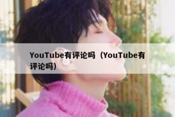 YouTube有评论吗（YouTube有评论吗）