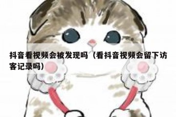 抖音看视频会被发现吗（看抖音视频会留下访客记录吗）