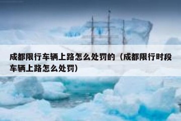 成都限行车辆上路怎么处罚的（成都限行时段车辆上路怎么处罚）