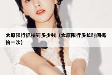 太原限行抓拍罚多少钱（太原限行多长时间抓拍一次）