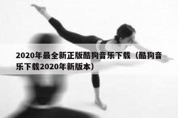2020年最全新正版酷狗音乐下载（酷狗音乐下载2020年新版本）