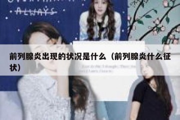 前列腺炎出现的状况是什么（前列腺炎什么征状）