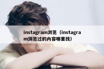 instagram浏览（instagram浏览过的内容哪里找）