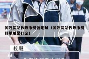 国外网站代理服务器地址（国外网站代理服务器地址是什么）