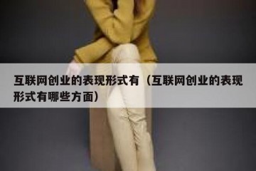 互联网创业的表现形式有（互联网创业的表现形式有哪些方面）