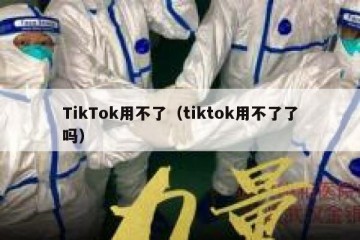 TikTok用不了（tiktok用不了了吗）