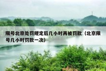 限号北京处罚规定后几小时再被罚款（北京限号几小时罚款一次）