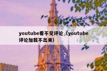 youtube看不见评论（youtube评论加载不出来）