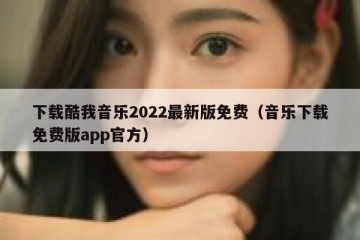下载酷我音乐2022最新版免费（音乐下载免费版app官方）
