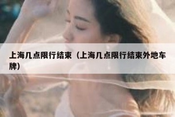 上海几点限行结束（上海几点限行结束外地车牌）