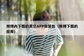 微博内下载的其它APP安装包（微博下载的应用）