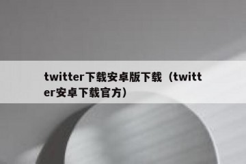 twitter下载安卓版下载（twitter安卓下载官方）