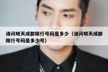 请问明天成都限行号码是多少（请问明天成都限行号码是多少号）