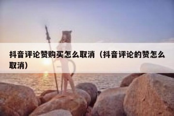 抖音评论赞购买怎么取消（抖音评论的赞怎么取消）