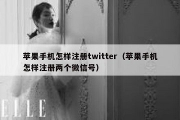 苹果手机怎样注册twitter（苹果手机怎样注册两个微信号）