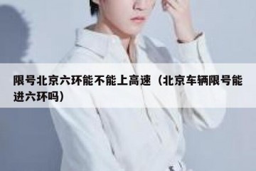 限号北京六环能不能上高速（北京车辆限号能进六环吗）