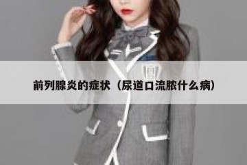 前列腺炎的症状（尿道口流脓什么病）