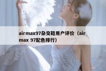 airmax97杂交鞋用户评价（air max 97配色排行）
