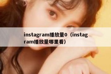 instagram播放量0（instagram播放量哪里看）