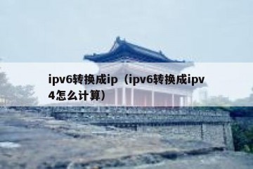 ipv6转换成ip（ipv6转换成ipv4怎么计算）