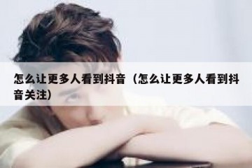 怎么让更多人看到抖音（怎么让更多人看到抖音关注）