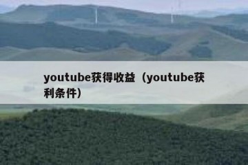 youtube获得收益（youtube获利条件）