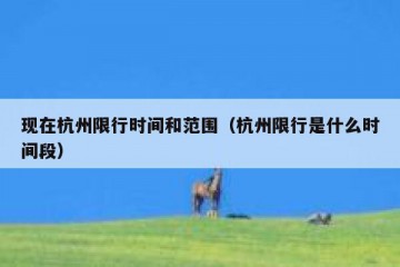 现在杭州限行时间和范围（杭州限行是什么时间段）
