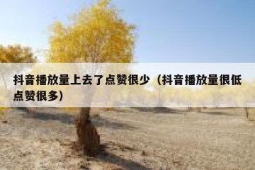 抖音播放量上去了点赞很少（抖音播放量很低点赞很多）