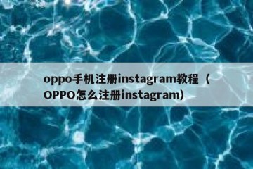 oppo手机注册instagram教程（OPPO怎么注册instagram）