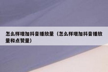 怎么样增加抖音播放量（怎么样增加抖音播放量和点赞量）