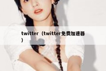 twitter（twitter免费加速器）