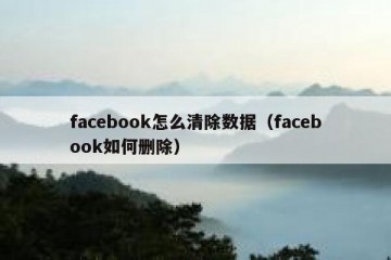 facebook怎么清除数据（facebook如何删除）