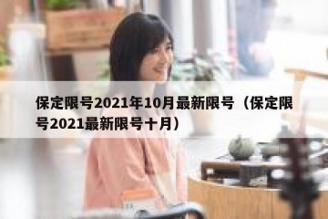 保定限号2021年10月最新限号（保定限号2021最新限号十月）