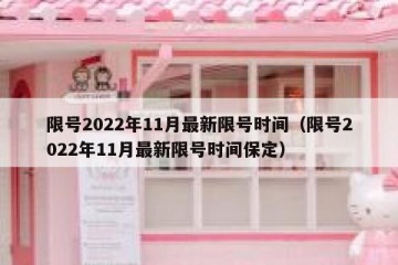 限号2022年11月最新限号时间（限号2022年11月最新限号时间保定）
