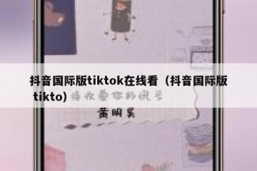 抖音国际版tiktok在线看（抖音国际版 tikto）