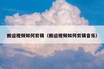 搬运视频如何剪辑（搬运视频如何剪辑音乐）