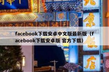 facebook下载安卓中文版最新版（facebook下载安卓版 官方下载）