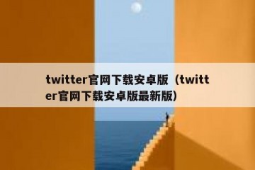twitter官网下载安卓版（twitter官网下载安卓版最新版）