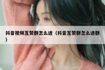 抖音视频互赞群怎么进（抖音互赞群怎么进群）