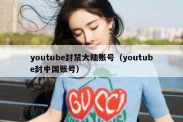 youtube封禁大陆账号（youtube封中国账号）