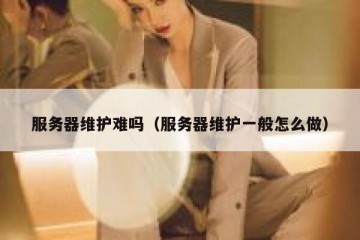 服务器维护难吗（服务器维护一般怎么做）