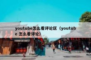 youtube怎么看评论区（youtube 怎么看评论）