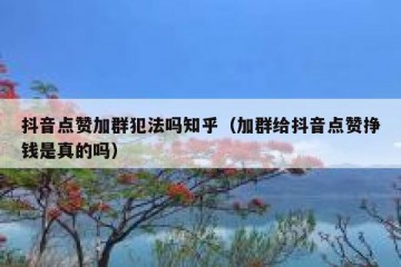 抖音点赞加群犯法吗知乎（加群给抖音点赞挣钱是真的吗）