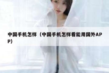 中国手机怎样（中国手机怎样看能用国外APP）